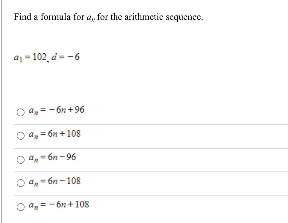 Find a formula for a, for the arithmetic sequence.
a1 = 102, d= - 6
an = - 6n+96
an
= 6n + 108
an = 6n - 96
O an = 6n – 108
an = - 6n + 108
