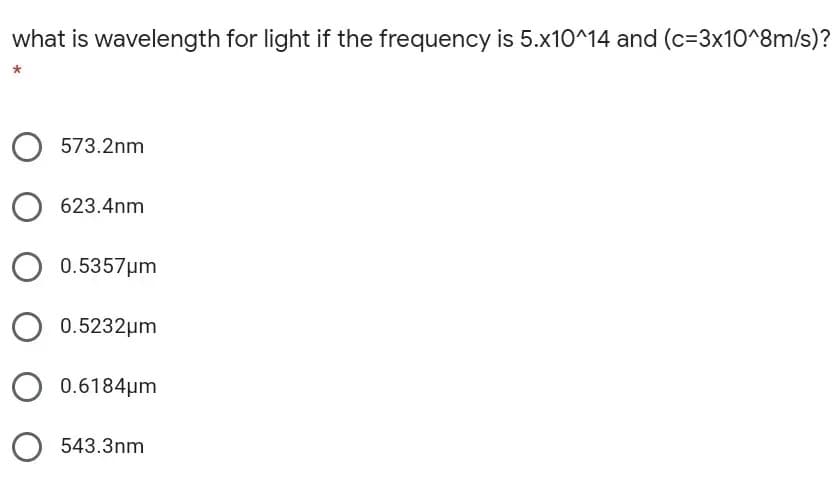 what is wavelength for light if the frequency is 5.x10^14 and (c=3x10^8m/s)?
573.2nm
623.4nm
0.5357µm
0.5232µm
0.6184um
543.3nm
