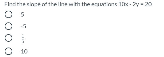 Find the slope of the line with the equations 10x - 2y = 20
-5
10
H5
