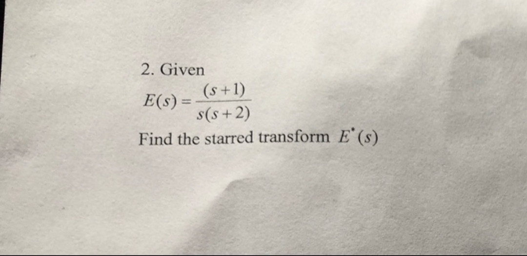 2. Given
(s+1)
s(s+2)
Find the starred transform E (s)
E(s) =
