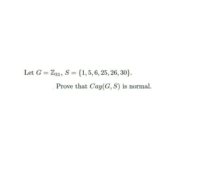 Let G = Z31, S = {1,5, 6, 25, 26, 30}.
Prove that Cay(G, S) is normal.

