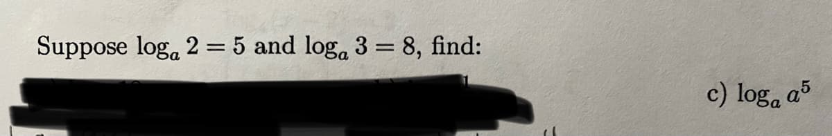 Suppose log, 2 = 5 and log, 3 = 8, find:
%3D
c) log, a5
