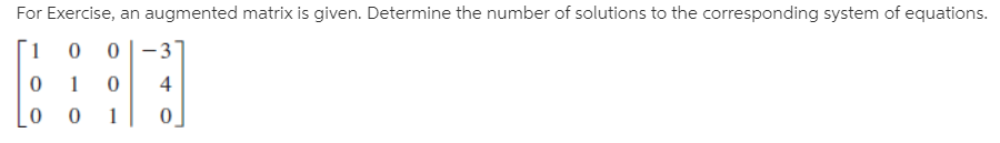 For Exercise, an augmented matrix is given. Determine the number of solutions to the corresponding system of equations.
0 |-3
4
1
