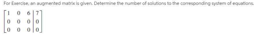 For Exercise, an augmented matrix is given. Determine the number of solutions to the corresponding system of equations.
1
6 |7°
