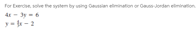 For Exercise, solve the system by using Gaussian elimination or Gauss-Jordan elimination.
4х — Зу %3D 6
y = r – 2
