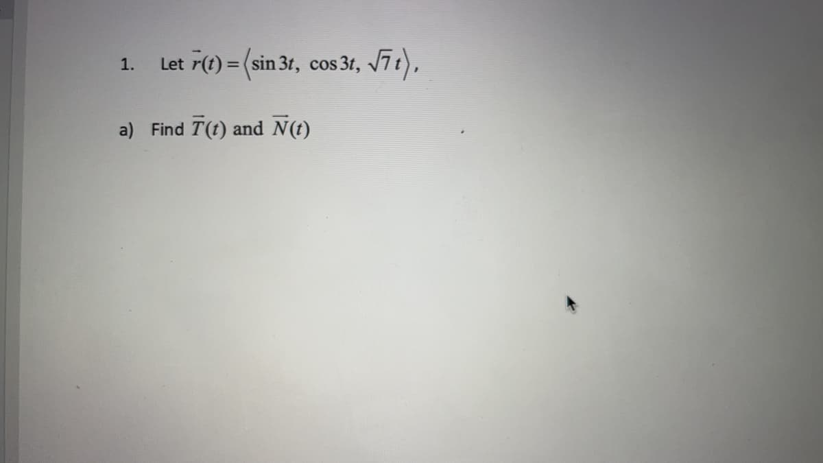 1.
r(t) = (sin 3t, cos 3t,
Let
a) Find
T(t) and N(t)
