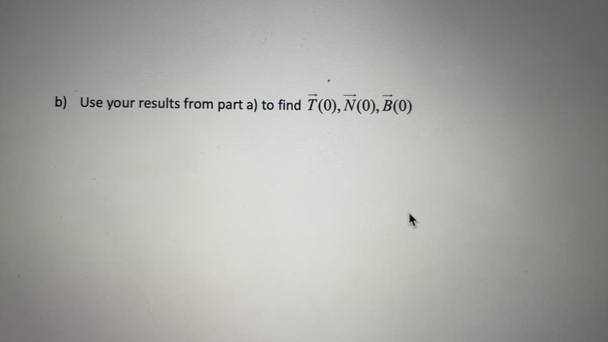 b) Use your results from part a) to find T(0), N(0), B(0)
