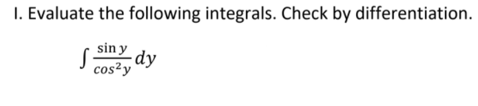 I. Evaluate the following integrals. Check by differentiation.
sin y
dy
cos²y
