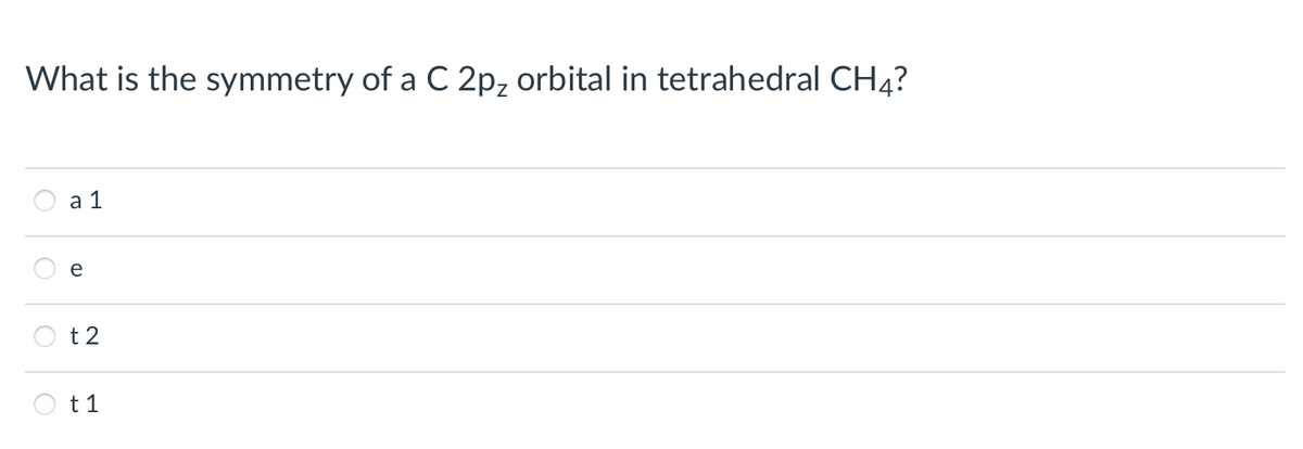 What is the symmetry of a C 2p, orbital in tetrahedral CH4?
a 1
e
t2
O t1
OO
