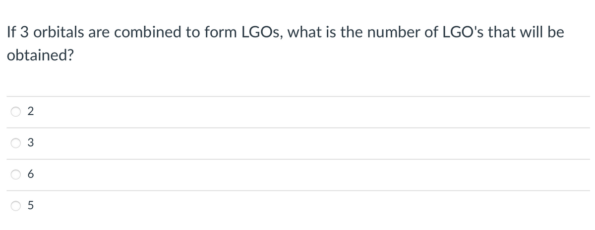 If 3 orbitals are combined to form LGOS, what is the number of LGO's that will be
obtained?
2
