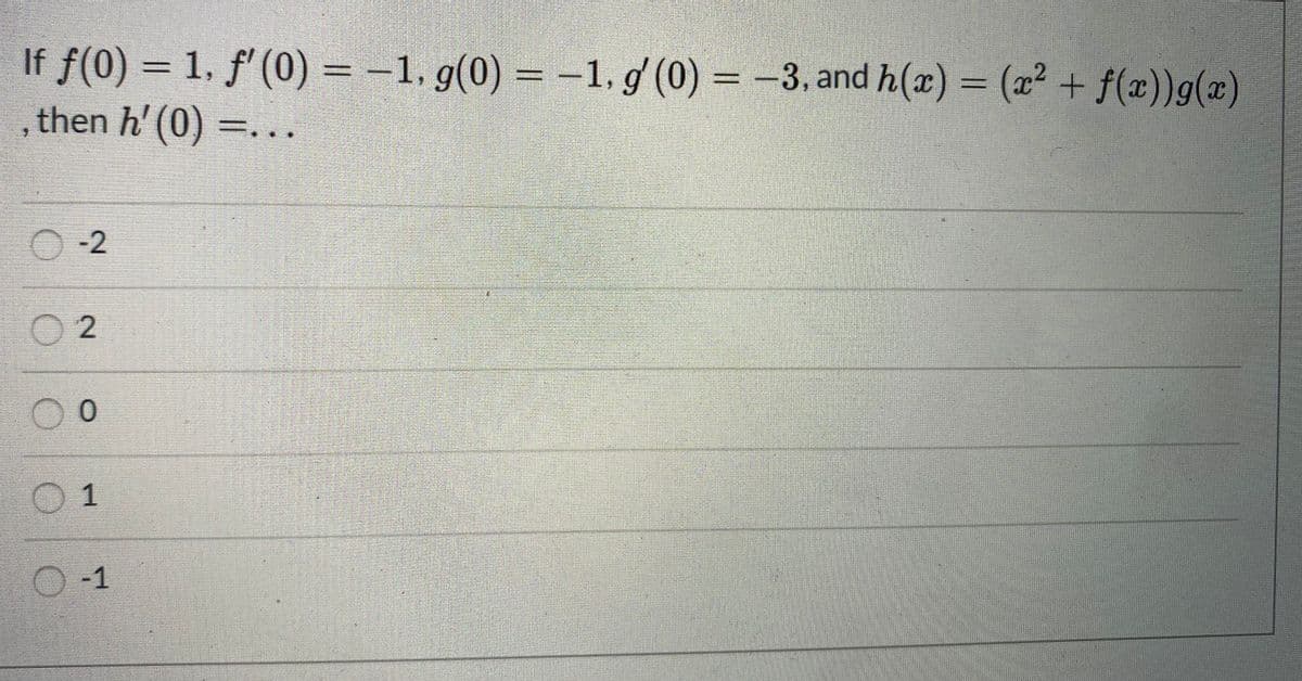 If f(0) = 1, ƒ'(0) = -1. g(0) = –1, g (0) = –3, and h(x) = (x² + f(x))g(x)
then h' (0) =...
O -2
O 2
O 1
O -1
