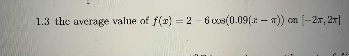 1.3 the average value of f(x) = 2 – 6 cos(0.09(x – 1)) on [-2T, 27]
|
