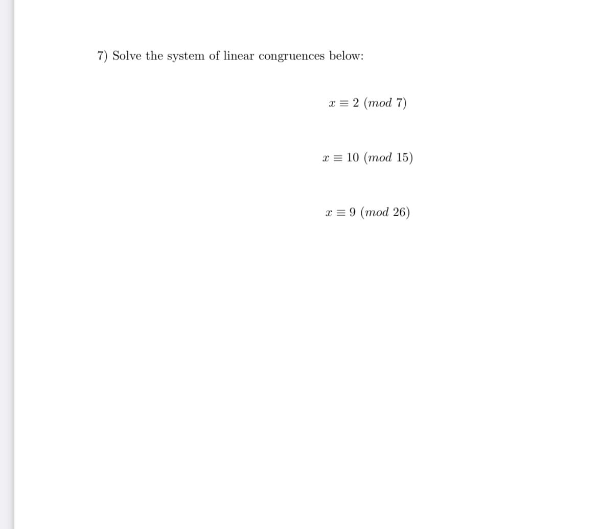 7) Solve the system of linear congruences below:
x = 2 (mod 7)
х3 10 (тod 15)
х 3D9 (тоd 26)
