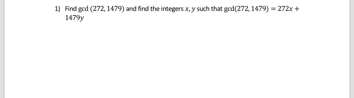 1) Find gcd (272, 1479) and find the integers x, y such that gcd(272, 1479)
1479y
= 272x +
