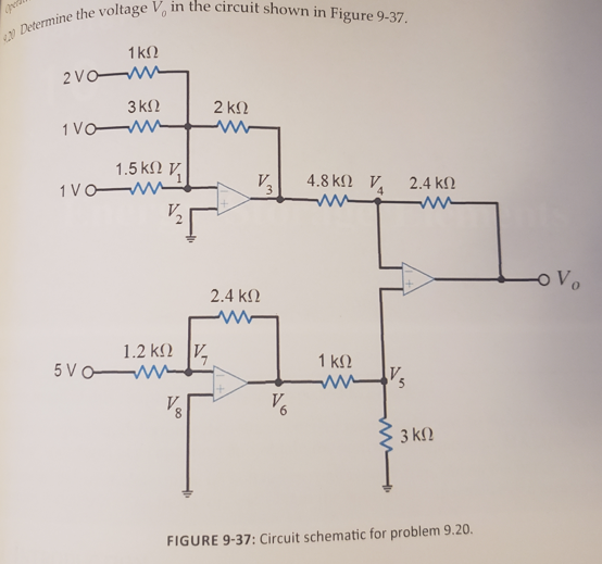 1 kN
2VO W
3 k2
2 k2
1 Vo M
1.5 k2 V,
1 VO W
4.8 k2 V,
2.4 k2
oVo
2.4 k2
1.2 k2 V,
5 Vo W
1 ΚΩ
V6
3 k2
FIGURE 9-37: Circuit schematic for problem 9.20.
