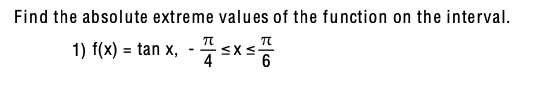 Find the absolute extreme valu es of the function on the interval.
1) f(x) = tan x,
4
%3D
