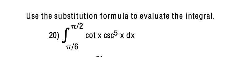 Use the substitution formula to evaluate the integral.
T/2
20) S
cot x csc x dx
T/6
