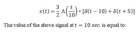 3
x(t) =D 시(뉴)-[6(t-10) + 8(t + 5)]
10
The value of the above signal at t = 10 sec. is equal to:
