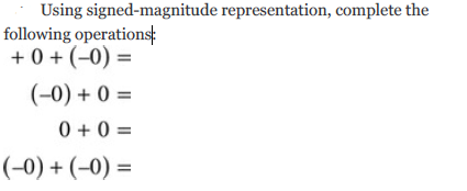 Using signed-magnitude representation, complete the
following operationst
+ 0 + (-0) =
(-0) + 0 =
0 + 0 =
(-0) + (-0) =
