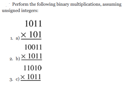 Perform the following binary multiplications, assuming
unsigned integers:
1011
х 101
1. a).
10011
2. b)
2. b) X_1011
11010
3. c)X 1011
