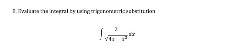 8. Evaluate the integral by using trigonometric substitution
4x – x²
