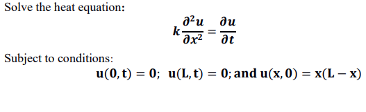 Solve the heat equation:
a²u du
k-
at
Subject to conditions:
u(0, t) = 0; u(L, t) = 0; and u(x, 0) = x(L – x)
