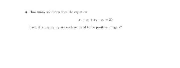 3. How many solutions does the equation
₁+₂+3+4= 20
have, if 71, 72, 73, 74 are each required to be positive integers?