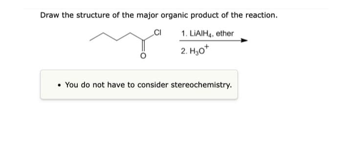 Draw the structure of the major organic product of the reaction.
CI
1. LiAlH4, ether
2.
H30*
• You do not have to consider stereochemistry.