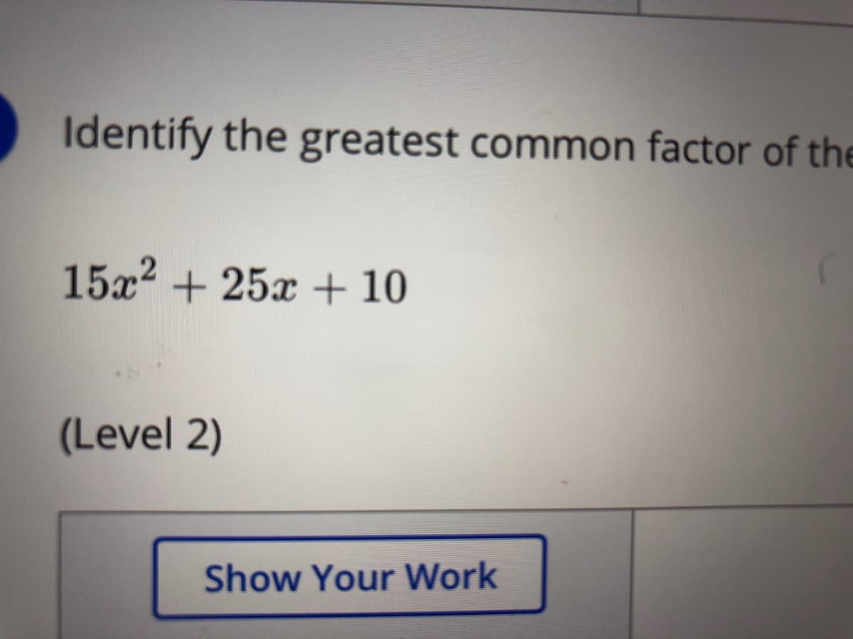 Identify the greatest common factor of the
15x? + 25x + 10
(Level 2)
Show Your Work
