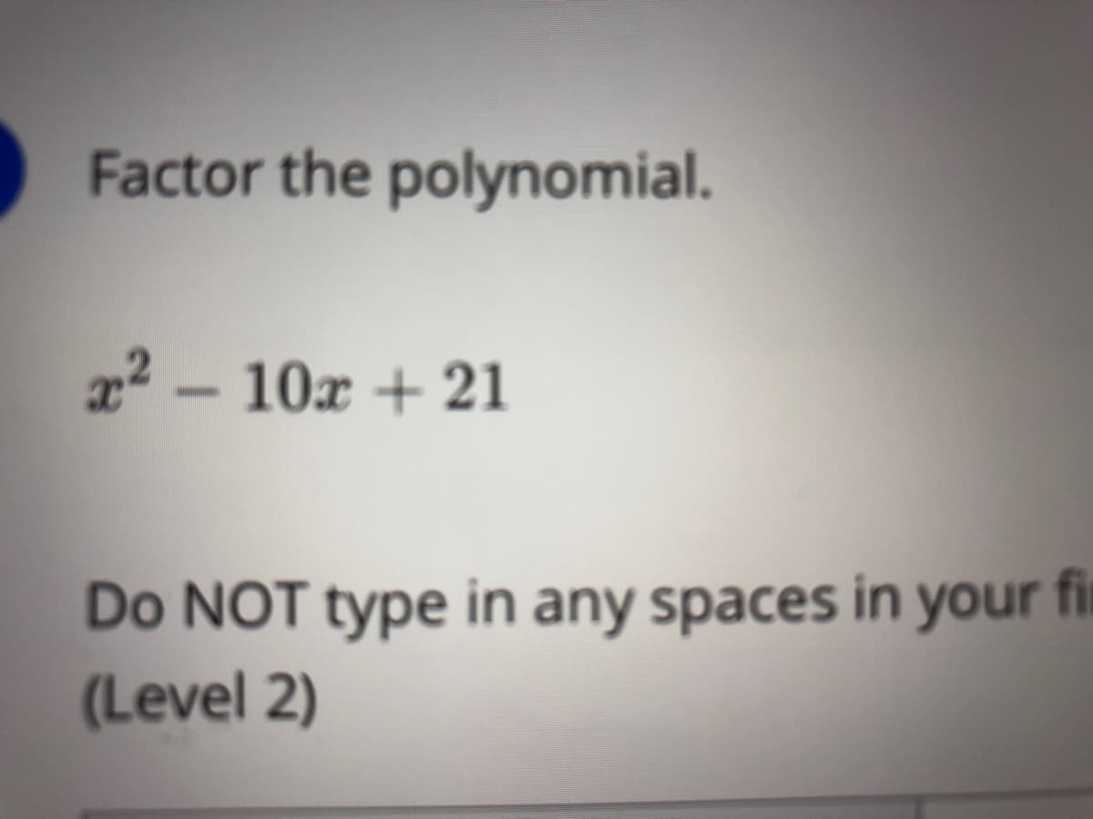 Factor the polynomial.
x2 – 10x + 21
Do NOT type in any spaces in your fir
(Level 2)
