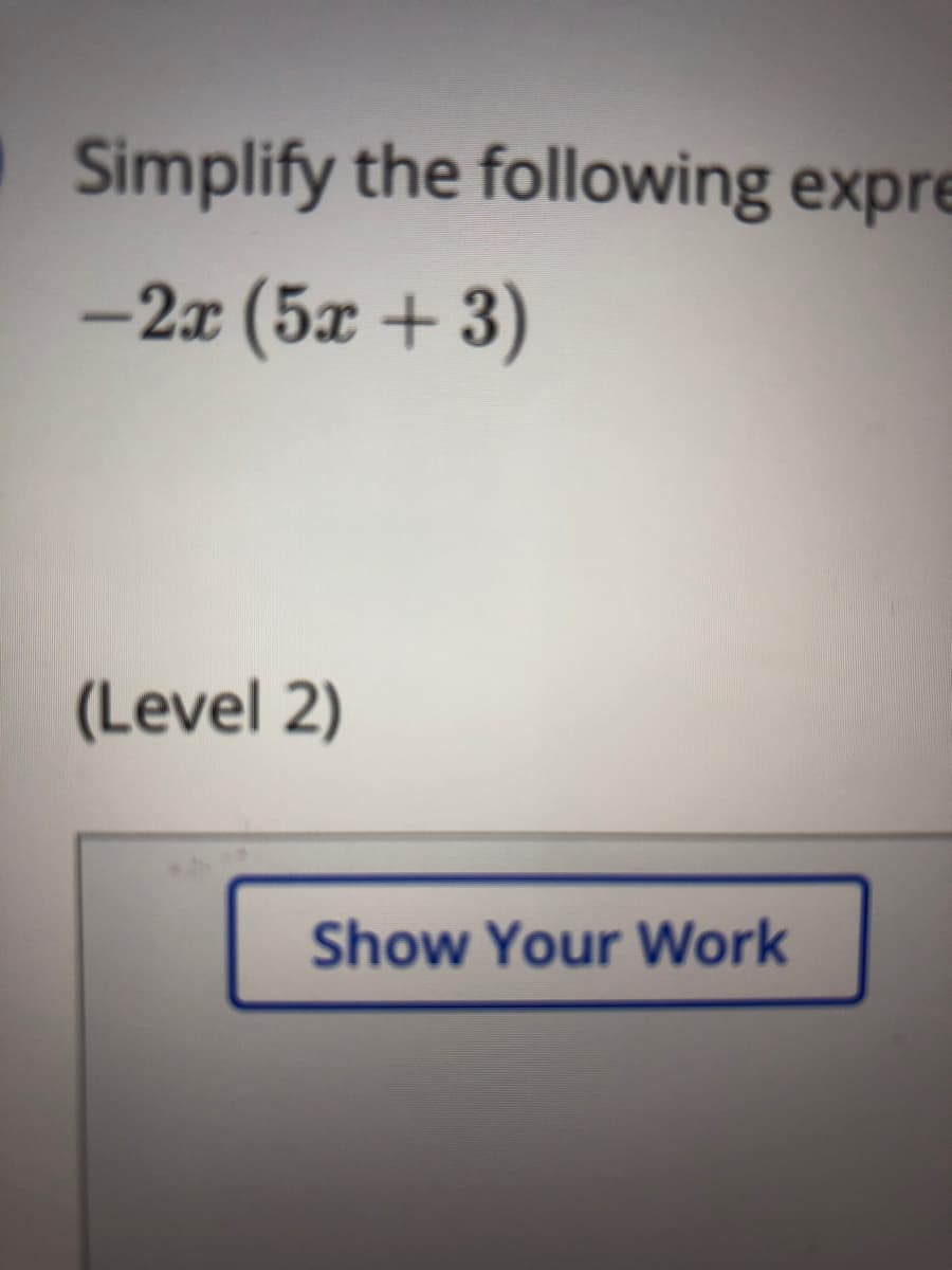 Simplify the following expre
-2x (5x + 3)
(Level 2)
Show Your Work

