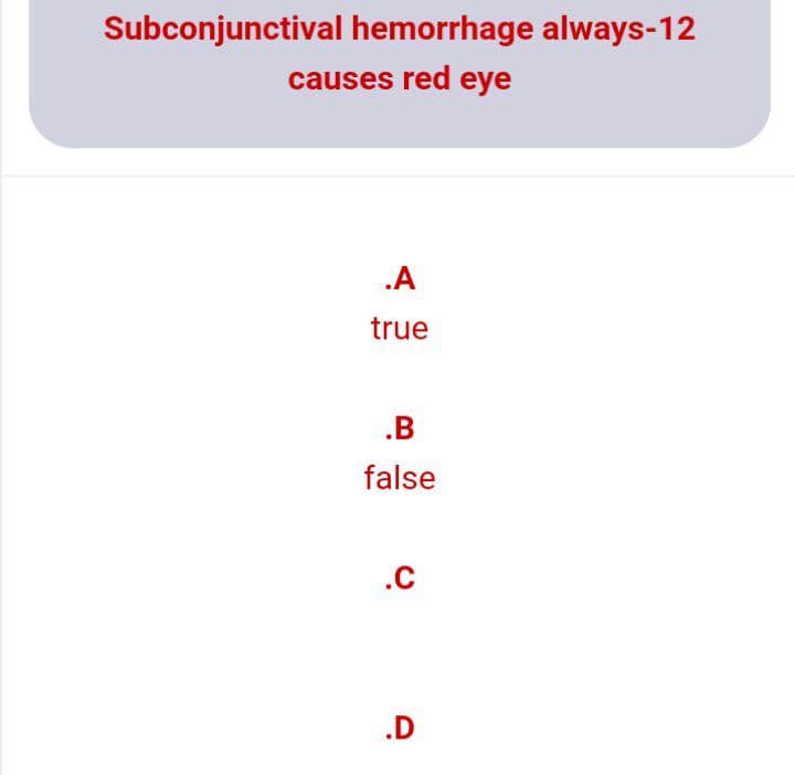 Subconjunctival hemorrhage always-12
causes red eye
.A
true
.B
false
.C
.D
