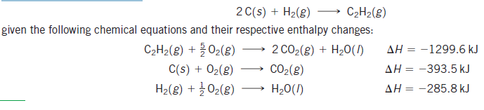 2 C(s) + H2(8)
C2H2(8)
given the following chemical equations and their respective enthalpy changes:
C2H2(8) + 02(g)
C(s) + 02(8)
(8)20루 + (8)라H
2 CO2(g) + H20(1)
AH = -1299.6 kJ
CO2(8)
AH = -393.5 kJ
-
%3D
H20(/)
AH = -285.8 kJ

