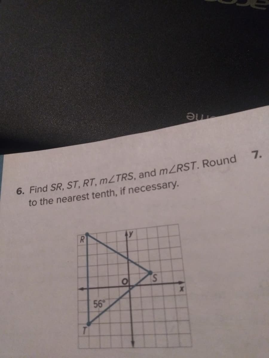 7.
6. Find SR, ST, RT, MLTRS, and mZRST. Round
to the nearest tenth, if necessary.
R
56°

