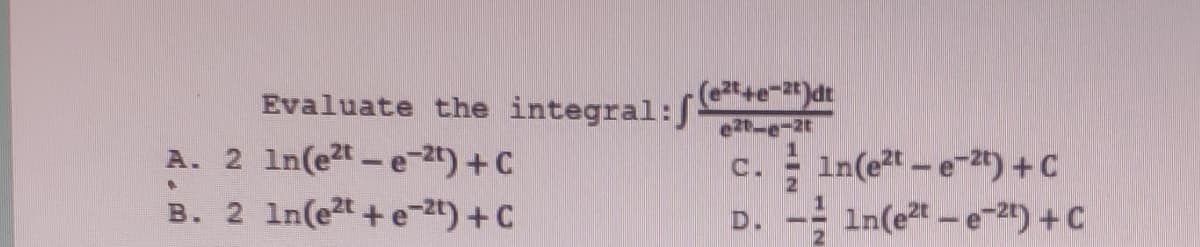 Evaluate the integral:S ar
A. 2 In(et-e-2t)+C
21--2t
In(et-e-2t) +C
C.
B. 2 1n(e2t + e-2t) +C
D.
In(et -e-2t) + C
