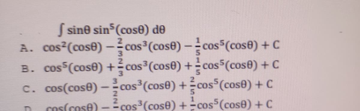 S sine sin (cose) de
A. cos (cose) –cos³(cose) -cos
B. cos (cose) +cos (cose) + cos (cose) + C
C. cos(cose) – cos (cose) +cos (cose) + C
cos(cose) - cos (cose) +-cos (cose) +C
(cose) + C
