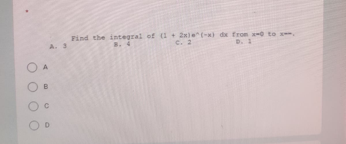 Find the integral of (1 + 2x)e^(-x) dx from x-0 to x=-.
c. 2
A. 3
B. 4
D. 1
O A
B.
