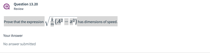 Question 13.20
Review
Prove that the expression
(A2 – x2) has dimensions of speed.
Your Answer
No answer submitted
