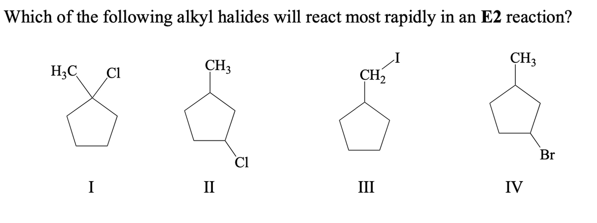 Which of the following alkyl halides will react most rapidly in an E2 reaction?
CH3
H₂C C1
I
CH3
II
Cl
CH₂
III
IV
Br