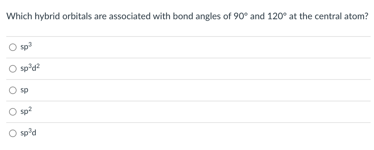 Which hybrid orbitals are associated with bond angles of 90° and 120° at the central atom?
sp3
sp°d?
sp
sp2
sp³d
