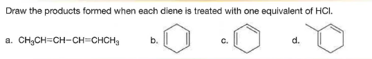 Draw the products formed when each diene is treated with one equivalent of HCI.
а.
CH;CH=CH-CH=CHCH3
b.
C.
d.
