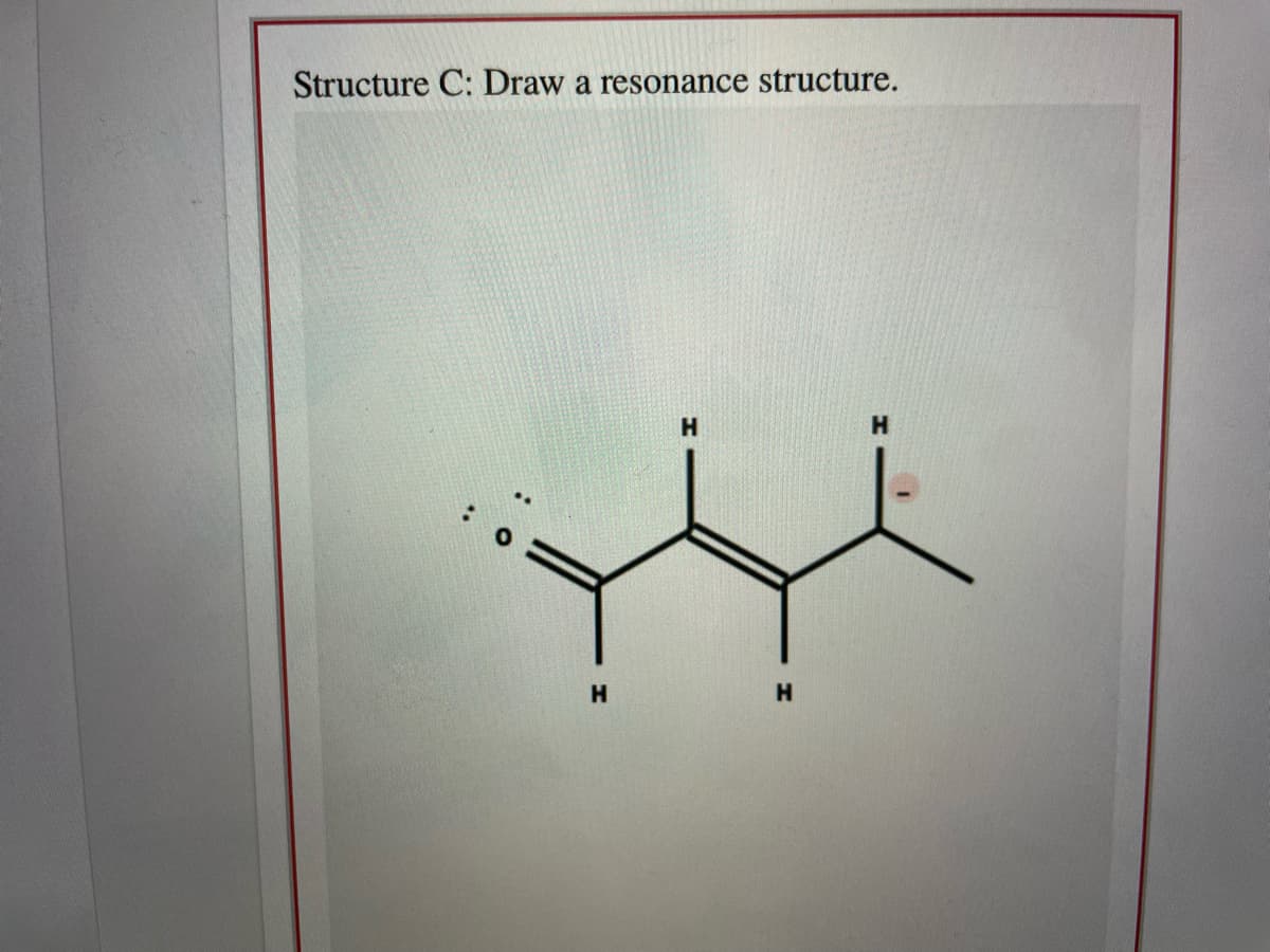 Structure C: Draw a resonance structure.
H.
H.
