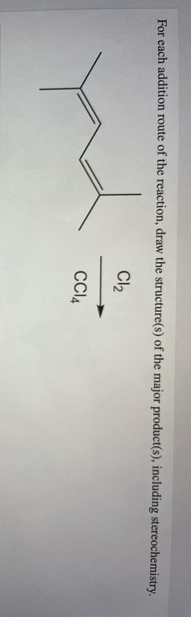 For each addition route of the reaction, draw the structure(s) of the major product(s), including stereochemistry.
Cl2
CI4

