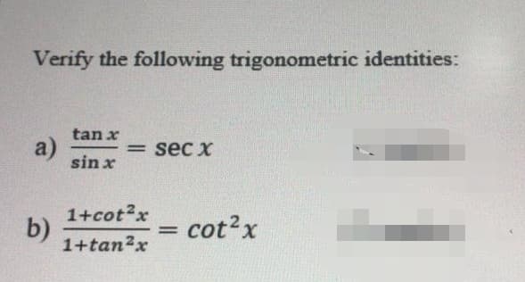 Verify the following trigonometric identities:
tan x
a)
sin x
sec x
%3D
1+cot2x
b)
1+tan2x
cot2x
