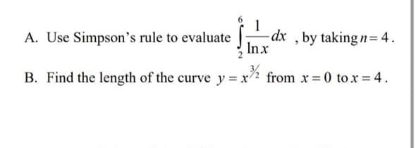 1
-dx , by taking n=4.
Inx
A. Use Simpson's rule to evaluate
B. Find the length of the curve y= x2 from x 0 to x = 4.
