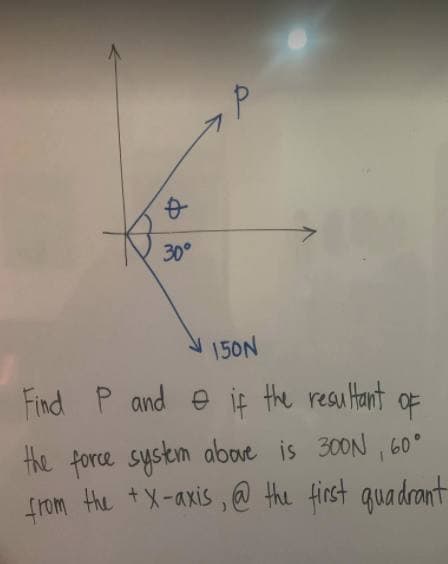 30°
150N
Find P and e if the resultant
oF
the force syskm above is 300N , 60°
from the tX-axis , @ the finst quadrant
