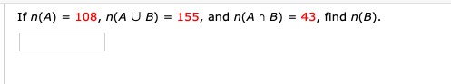 If n(A) = 108, n(A U B) = 155, and n(A n B) = 43, find n(B).
