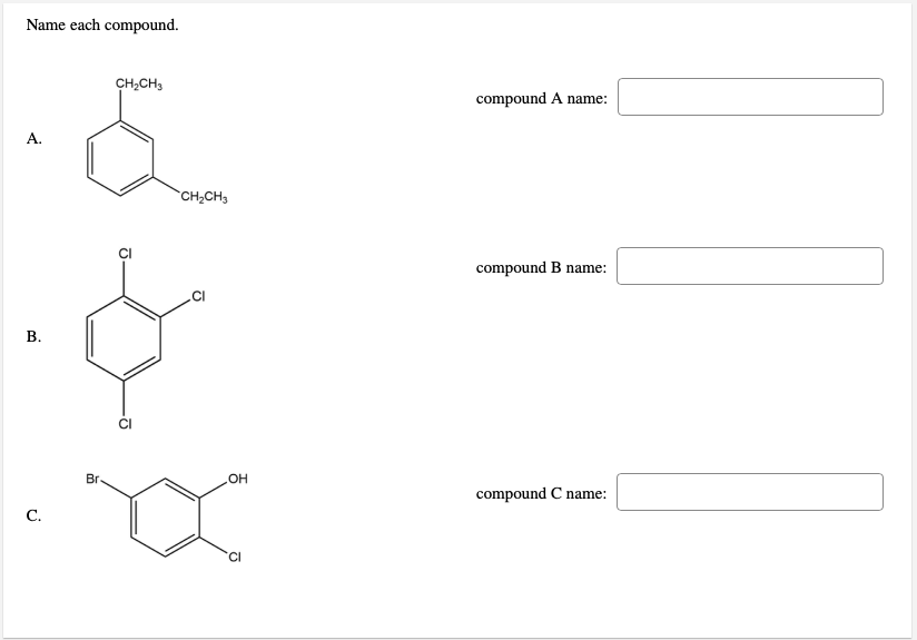 Name each compound.
CH2CH3
compound A name:
А.
`CH,CH3
compound B name:
Br.
HO
compound C name:
С.
CI
B.
