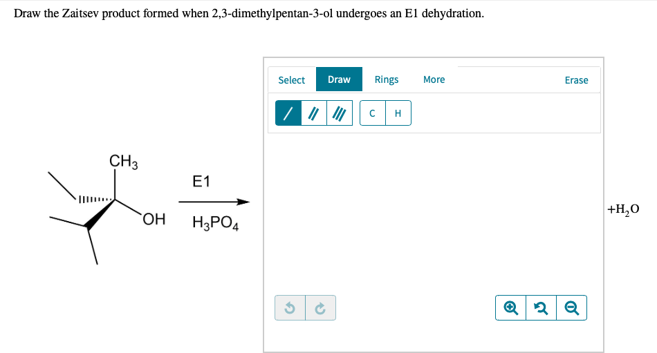 Draw the Zaitsev product formed when 2,3-dimethylpentan-3-ol undergoes an E1 dehydration.
Select
Draw
Rings
More
Erase
CH3
E1
+H,0
HO.
H3PO4
