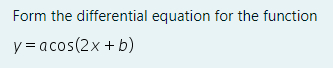 Form the differential equation for the function
y = acos(2x + b)
